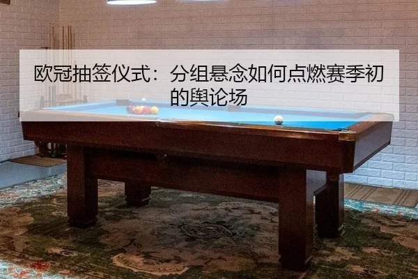 欧冠抽签仪式：分组悬念如何点燃赛季初的舆论场